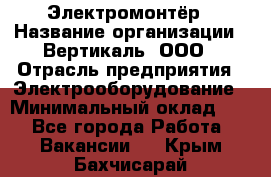 Электромонтёр › Название организации ­ Вертикаль, ООО › Отрасль предприятия ­ Электрооборудование › Минимальный оклад ­ 1 - Все города Работа » Вакансии   . Крым,Бахчисарай